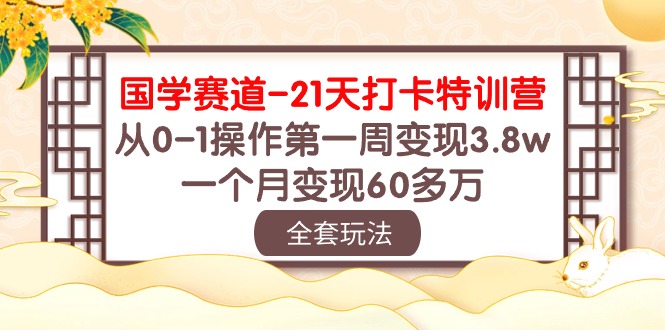 （10224期）国学 赛道-21天打卡特训营：从0-1操作第一周变现3.8w，一个月变现60多万-雨创网-优质项目资源分享平台