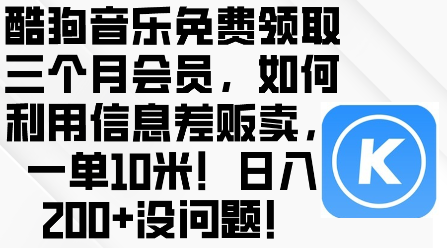 （10236期）酷狗音乐免费领取三个月会员，利用信息差贩卖，一单10米！日入200+没问题-雨创网-优质项目资源分享平台