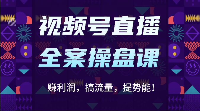 视频号直播全案操盘课：赚利润，搞流量，提势能！（16节课）-雨创网-优质项目资源分享平台