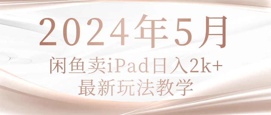 （10459期）2024年5月闲鱼卖ipad日入2k，最新玩法教学-雨创网-优质项目资源分享平台