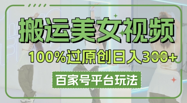 搬运美女视频100%过原创大揭秘，百家号平台玩法，轻松日入3张(可矩阵)-雨创网-优质项目资源分享平台