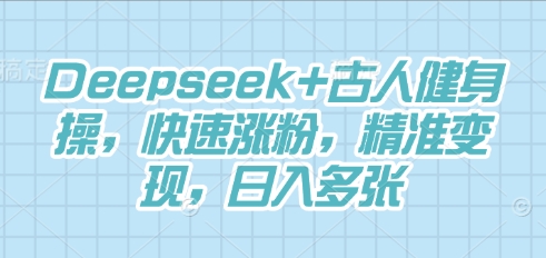 Deepseek+古人健身操，快速涨粉，精准变现，日入多张-雨创网-优质项目资源分享平台