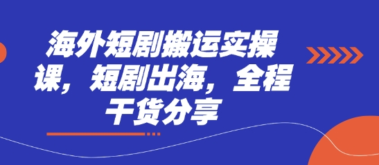 海外短剧搬运实操课，短剧出海，全程干货分享-雨创网-优质项目资源分享平台