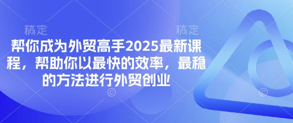 帮你成为外贸高手2025最新课程，帮助你以最快的效率，最稳的方法进行外贸创业-雨创网-优质项目资源分享平台