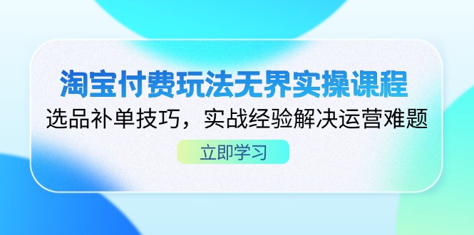 （14344期）淘宝付费玩法无界实操课程，选品补单技巧，实战经验解决运营难题-雨创网-优质项目资源分享平台