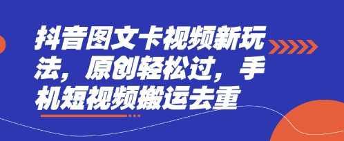 抖音图文卡视频新玩法，原创轻松过，手机短视频搬运去重-雨创网-优质项目资源分享平台