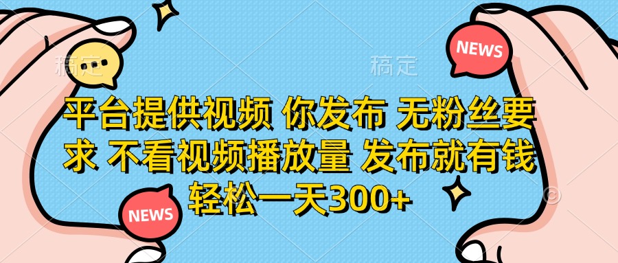 （14317期）平台提供视频 你发布 无粉丝要求 不看视频播放量 发布就有钱 轻松一天300+-雨创网-优质项目资源分享平台