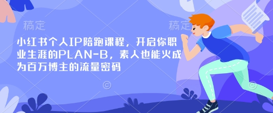 小红书个人IP陪跑课程，开启你职业生涯的PLAN-B，素人也能火成为百万博主的流量密码-雨创网-优质项目资源分享平台