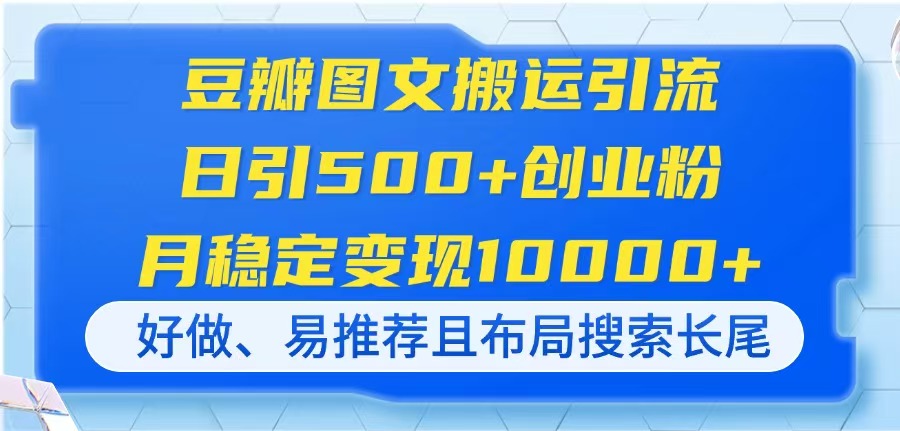 （14323期）豆瓣图文搬运引流，日引500+创业粉，月稳定变现10000+，好做、易推荐且…-雨创网-优质项目资源分享平台
