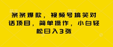 条条爆款，视频号搞笑对话项目，简单操作，小白轻松日入3张-雨创网-优质项目资源分享平台