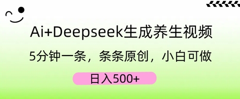 AI+Deepseek生成养生视频，5分钟一条，条条原创，小白可做，日入5张-雨创网-优质项目资源分享平台