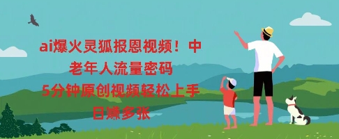 ai爆火灵狐报恩视频，中老年人流量密码，5分钟原创视频轻松上手，日入多张-雨创网-优质项目资源分享平台