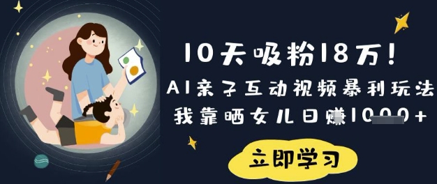 10天吸粉18W！AI亲子互动视频暴利玩法，我靠晒女儿日入数张-雨创网-优质项目资源分享平台