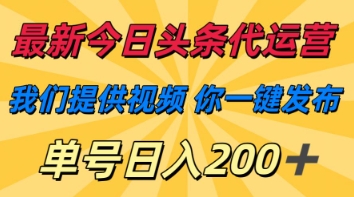 最新今日头条代运营，我们提供视频，你一键发布，单号日入200+【揭秘】-雨创网-优质项目资源分享平台