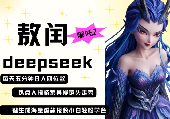 deepseek+哪吒2敖润姑姑走秀+爆款视频，起号快，爆款多，每天五分钟，日入四位数-雨创网-优质项目资源分享平台