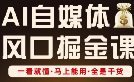 AI自媒体风口掘金课，一看就懂·马上能用·全是干货-雨创网-优质项目资源分享平台