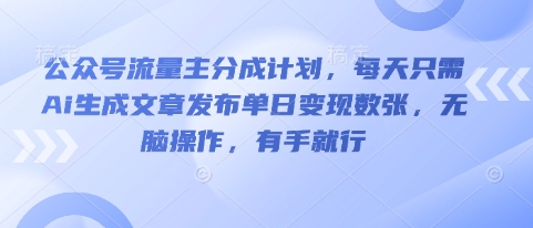 公众号流量主分成计划，每天只需Ai生成文章发布单日变现数张，无脑操作，有手就行-雨创网-优质项目资源分享平台