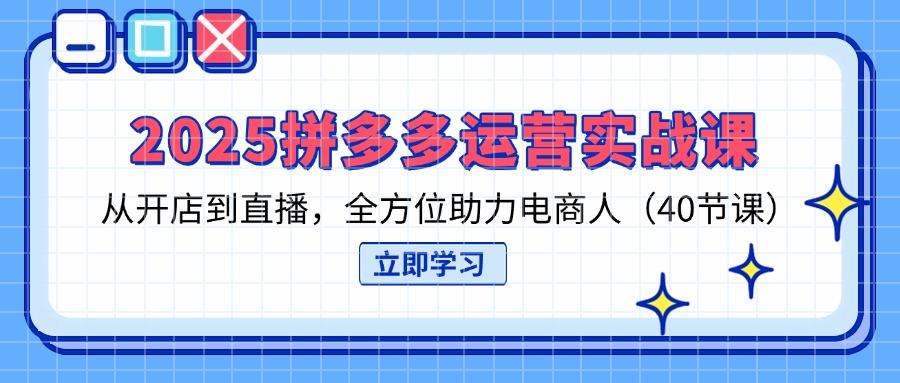 （14259期）2025拼多多运营实战课，从开店到直播，全方位助力电商人（40节课）-雨创网-优质项目资源分享平台