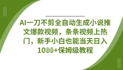 AI一刀不剪全自动生成小说推文爆款视频，条条视频上热门，新手小白也能当天日入数张-雨创网-优质项目资源分享平台