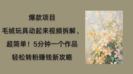 毛绒玩具动起来项目拆解，三四分钟一个作品，轻松转粉挣钱新玩法-雨创网-优质项目资源分享平台