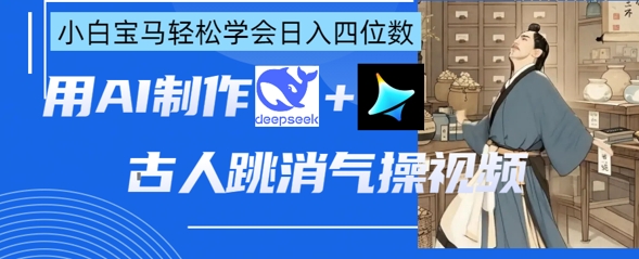 AI古人跳消气操视频制作，deepseek+即梦，小白宝马轻松学会日入四位数-雨创网-优质项目资源分享平台
