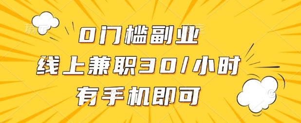 0门槛兼职副业，线上兼职30一小时，有部手机即可【揭秘】-雨创网-优质项目资源分享平台