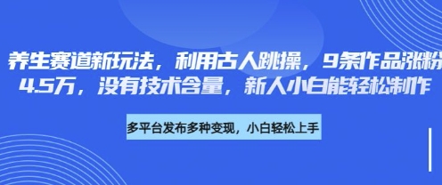 养生赛道新玩法，利用古人跳操，9条作品涨粉4.5W，没有技术含量，新人小白能轻松制作-雨创网-优质项目资源分享平台