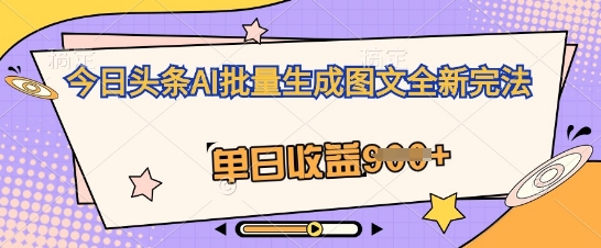 今日头条AI批量生成图文全新完法，单日收益几张-雨创网-优质项目资源分享平台