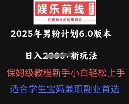 2025年男粉计划6.0版本，日入多张新玩法，保姆级教程新手小白轻松上手，适合学生宝妈兼职副业首选-雨创网-优质项目资源分享平台