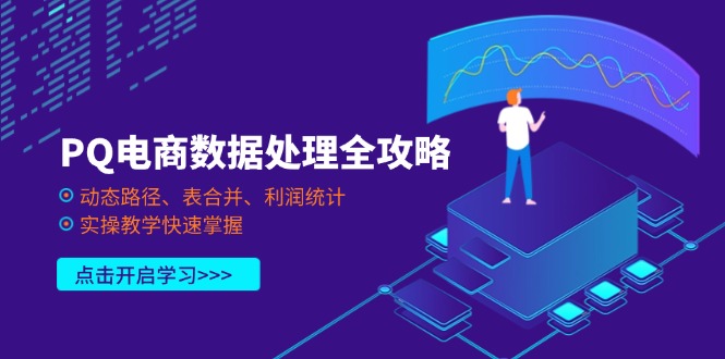 （14240期）PQ电商数据处理全攻略，动态路径、表合并、利润统计，实操教学快速掌握-雨创网-优质项目资源分享平台