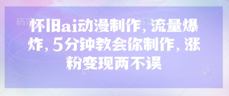 怀旧ai动漫制作，流量爆炸，5分钟教会你制作，涨粉变现两不误-雨创网-优质项目资源分享平台