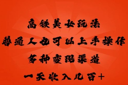 高铁美女玩法，普通人也可以轻松上手，多种渠道变现，一天几张-雨创网-优质项目资源分享平台