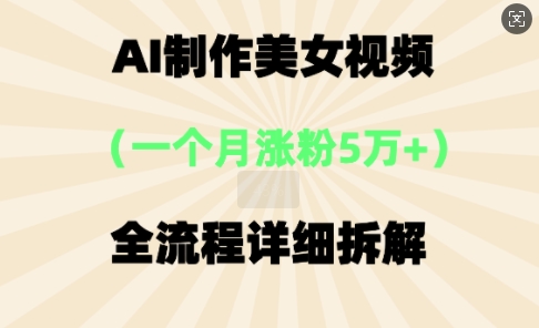 AI制作美⼥视频，⼀个⽉涨粉5万，全流程详细拆解-雨创网-优质项目资源分享平台