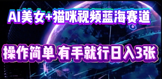 AI美女+猫咪视频蓝海赛道，操作简单，有手就行日入3张-雨创网-优质项目资源分享平台