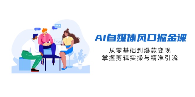 （14329期）AI自媒体风口掘金课，从零基础到爆款变现，掌握剪辑实操与精准引流-雨创网-优质项目资源分享平台