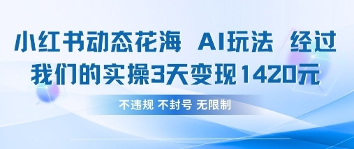 小红书动态花海AI玩法，我们实操3天变现1420-雨创网-优质项目资源分享平台
