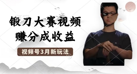 制作锻刀大赛视频，撸视频号分成计划收益，操作简单，轻松月入过W-雨创网-优质项目资源分享平台