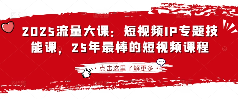 2025流量大课：短视频IP专题技能课，25年最棒的短视频课程-雨创网-优质项目资源分享平台
