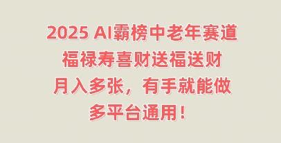2025AI霸榜中老年赛道，福禄寿喜财送福送财，月入多张，有手就能做，多平台通用!-雨创网-优质项目资源分享平台