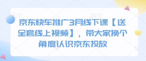 京东快车推广3月线下课【送全套线上视频】，带大家换个角度认识京东投放-雨创网-优质项目资源分享平台