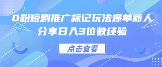 0粉短剧推广标记玩法爆单新人分享日入3位数经验-雨创网-优质项目资源分享平台
