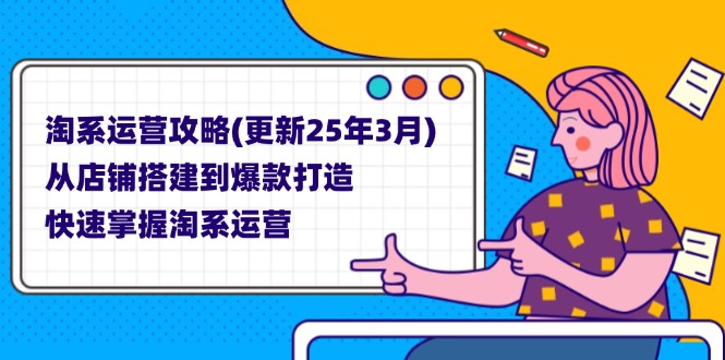 （14190期）淘系运营攻略(更新25年3月) 从店铺搭建到爆款打造，快速掌握淘系运营-雨创网-优质项目资源分享平台