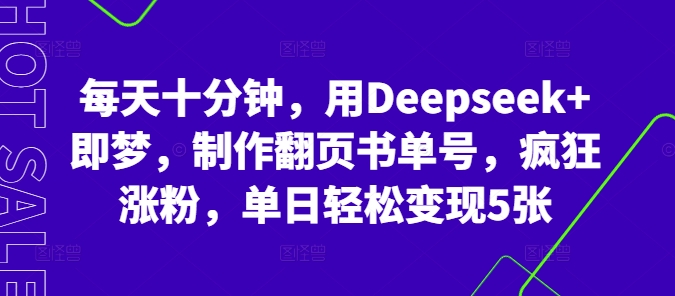 每天十分钟，用Deepseek+即梦，制作翻页书单号，疯狂涨粉，单日轻松变现5张-雨创网-优质项目资源分享平台
