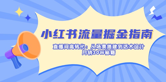 （14174期）小红书流量掘金指南：直播间高转化：从场景搭建到话术设计，月销30W秘籍-雨创网-优质项目资源分享平台