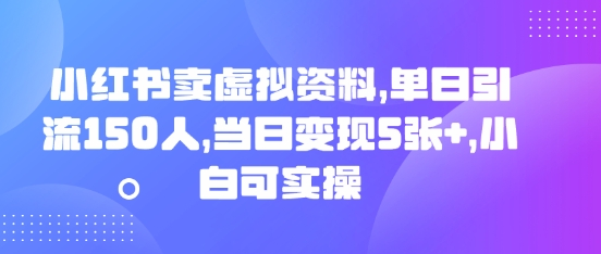 小红书卖虚拟资料，单日引流150人，当日变现5张+，小白可实操-雨创网-优质项目资源分享平台