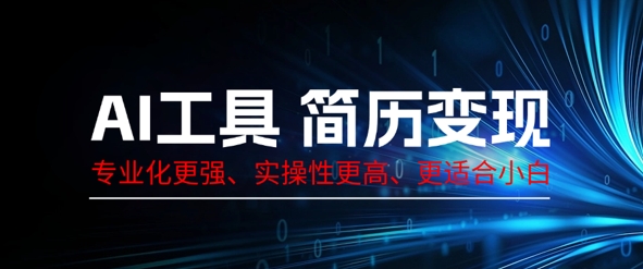 AI工具简历制作变现，专业化更强，实操性更高，更适合小白-雨创网-优质项目资源分享平台