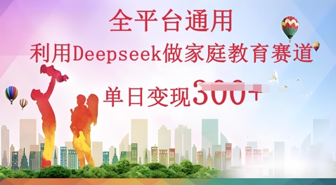 利用Deepseek做家庭教育赛道条条爆款单日变现3张-雨创网-优质项目资源分享平台