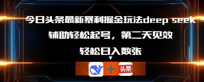 今日头条最新暴利掘金玩法deepseek，辅助轻松矩阵当天起号，第二天见收益，轻松日入数张-雨创网-优质项目资源分享平台