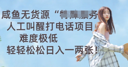 咸鱼无货源人工叫醒打电话项目，难度极低， 轻轻松松日入一两张-雨创网-优质项目资源分享平台