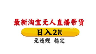 最新淘宝无人直播带货，日入数张，不违规不封号，独家技术，操作简单【揭秘】-雨创网-优质项目资源分享平台
